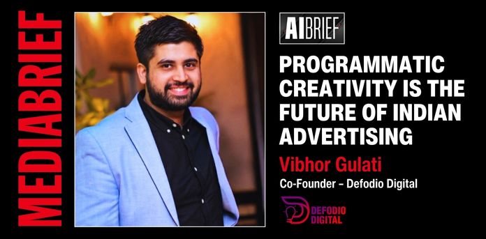 mediabrief.com - The News Desk - AI BRIEF Exclusive | Vibhor Gulati of Defodio Digital: Programmatic Creativity is the future of Indian advertising