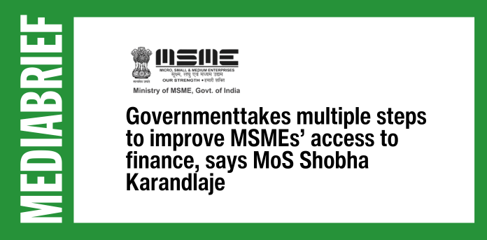 mediabrief.com - The News Desk - Govt takes multiple steps to improve MSMEs' access to finance, says MoS Shobha Karandlaje
