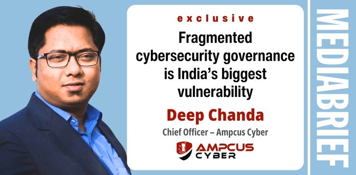 mediabrief.com - The News Desk - Exclusive | Deep Chanda of Ampcus Cyber: Fragmented cybersecurity governance is India's biggest vulnerability